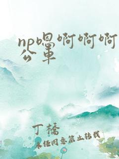 np嗯啊啊啊h公车