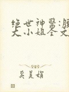 绝世神医:腹黑大小姐全文免费下载