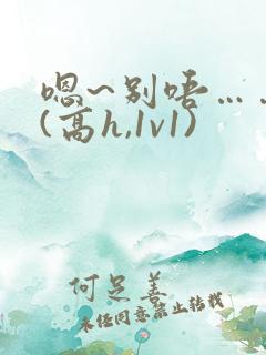 嗯~别唔……~(高h,1v1)