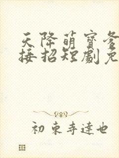 天降萌宝爹地请接招短剧免费完整版