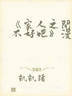 《家人之间这样不好吧》漫画