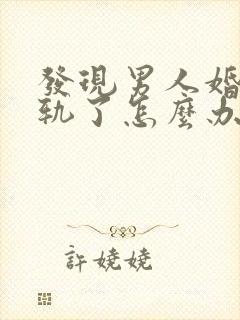 发现男人婚内出轨了怎么办