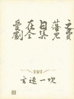 爱在日落之前短剧全集免费观看