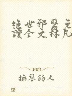绝世邪医免费阅读全文林凡