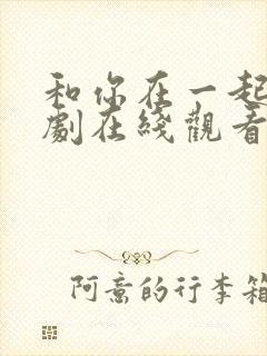和你在一起电视剧在线观看完整版免费高清
