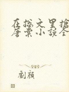 在总文里抢主角唐棠小说全文阅读