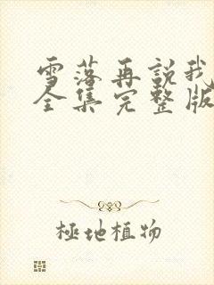 雪落再说我爱你全集完整版