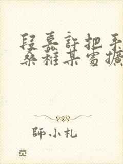 段嘉许把手探进桑稚某处扩写篇