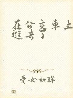在公交车上被插进去了