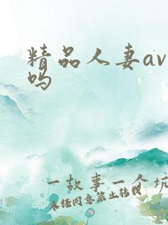 精品人妻av无吗