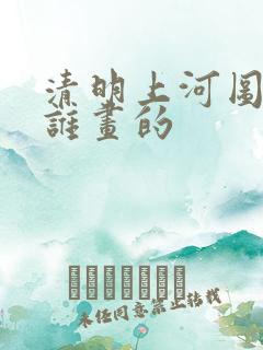 清明上河图全图谁画的