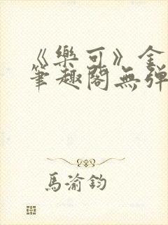 《乐可》金银花笔趣阁无弹窗