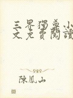 三界独尊小说全文免费阅读无弹窗