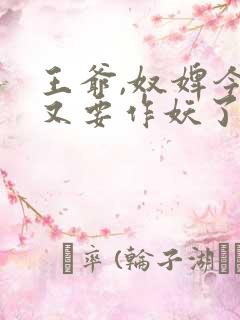 王爷,奴婢今天又要作妖了短剧免费观看