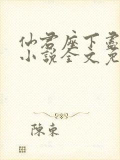 仙君座下尽邪修小说全文免费阅读