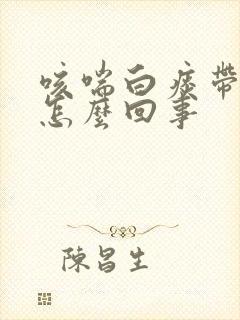 咳喘白痰带泡沫怎么回事