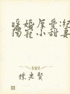 暖婚厚爱:纪总独宠小甜妻短剧热播