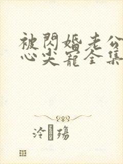 被闪婚老公捧在心尖宠全集短剧免费观看