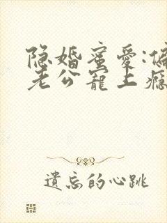 隐婚蜜爱:偏执老公宠上瘾完整版