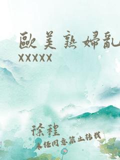 欧美熟妇乱大交xxxxx