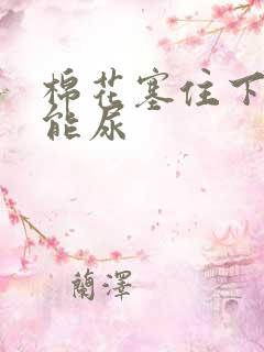 棉花塞住下面不能尿