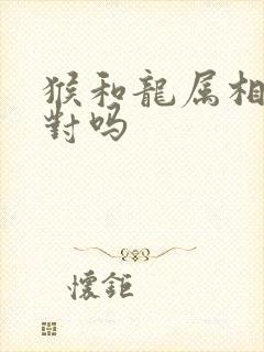 猴和龙属相最配对吗