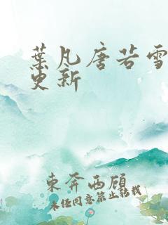 叶凡唐若雪今天更新