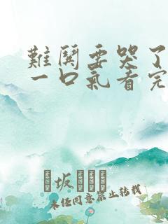 难哄要哭了短剧一口气看完