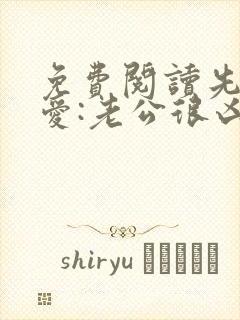 免费阅读先婚后爱:老公很凶猛全文