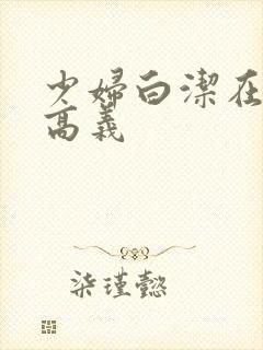 少妇白洁在线阅高义
