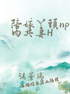 陪嫁丫头np全肉共妻H