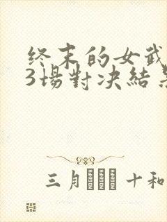终末的女武神13场对决结果