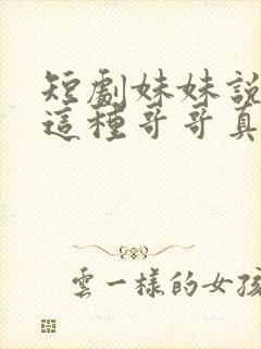 短剧妹妹说有我这种哥哥真不幸在线观看