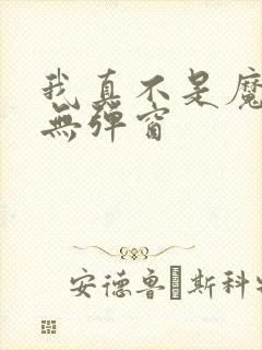 我真不是魔神 无弹窗