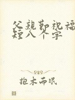 父亲节祝福语简短八个字