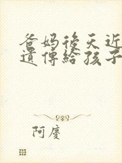 爸妈后天近视会遗传给孩子吗