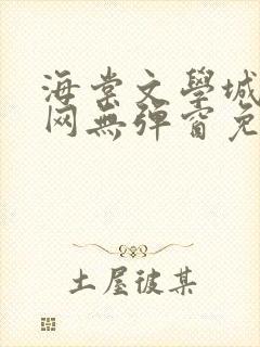 海棠文学城小说网无弹窗免费网络小说