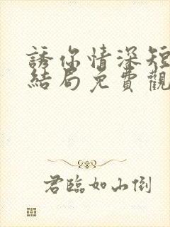 诱你情深短剧大结局免费观看全集