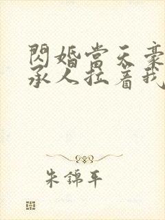 闪婚当天豪门继承人拉着我领证战胤