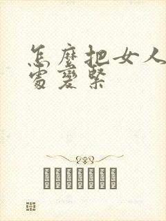 怎么把女人私密处变紧