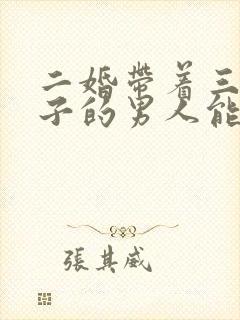 二婚带着三个孩子的男人能嫁吗