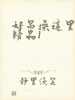 好吊操这里只有精品1