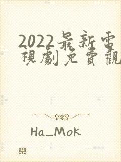 2022最新电视剧免费观看电视剧大全在线观看