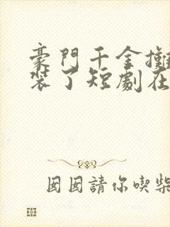 豪门千金摊牌不装了短剧在线观看