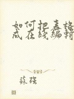 如何把表格转换成在线编辑