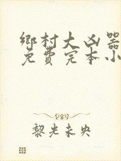 乡村大凶器傻根免费完本小说