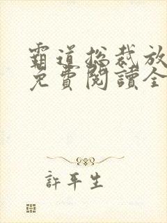 霸道总裁放肆爱免费阅读全文