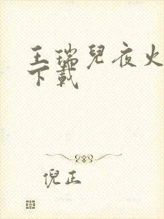 王瑞儿夜火全套下载
