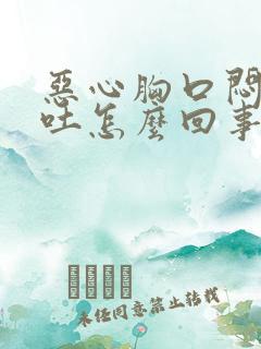 恶心胸口闷堵想吐怎么回事