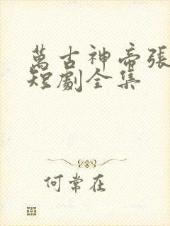 万古神帝张若尘短剧全集